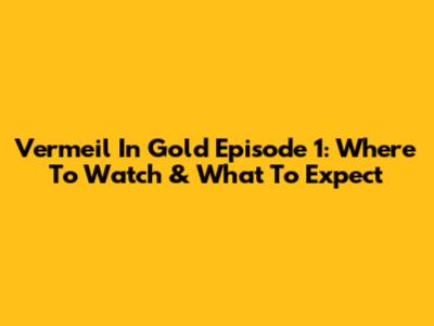 Vermeil In Gold Episode 1: Where To Watch & What To Expect