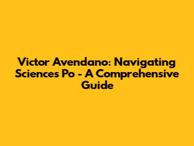 Victor Avendano: Navigating Sciences Po - A Comprehensive Guide