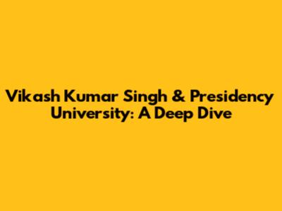 Vikash Kumar Singh & Presidency University: A Deep Dive