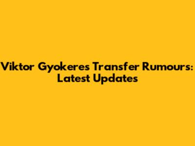 Viktor Gyokeres Transfer Rumours: Latest Updates