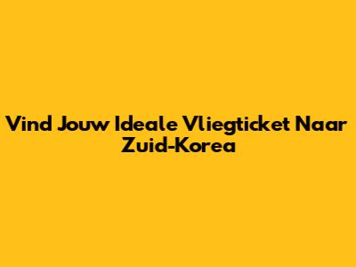 Vind Jouw Ideale Vliegticket Naar Zuid-Korea