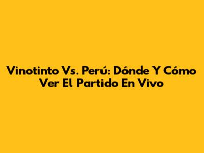 Vinotinto Vs. Perú: Dónde Y Cómo Ver El Partido En Vivo