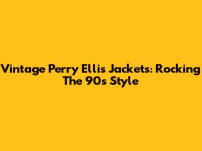 Vintage Perry Ellis Jackets: Rocking The 90s Style