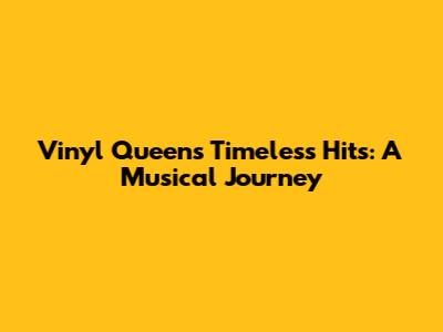 Vinyl Queen's Timeless Hits: A Musical Journey
