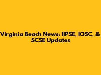 Virginia Beach News: IIPSE, IOSC, & SCSE Updates