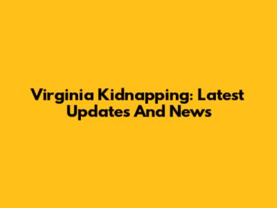 Virginia Kidnapping: Latest Updates And News