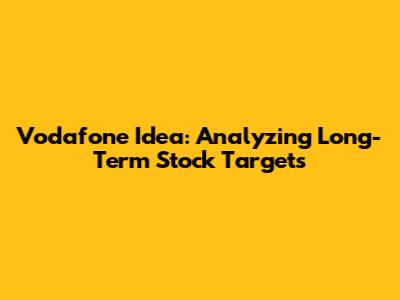 Vodafone Idea: Analyzing Long-Term Stock Targets