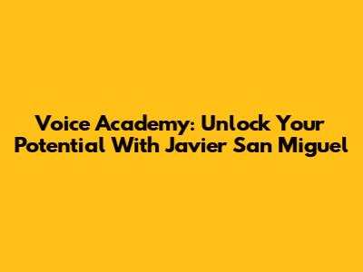 Voice Academy: Unlock Your Potential With Javier San Miguel