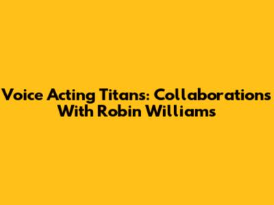 Voice Acting Titans: Collaborations With Robin Williams