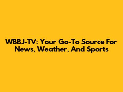 WBBJ-TV: Your Go-To Source For News, Weather, And Sports