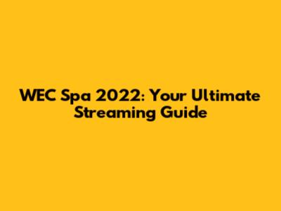 WEC Spa 2022: Your Ultimate Streaming Guide