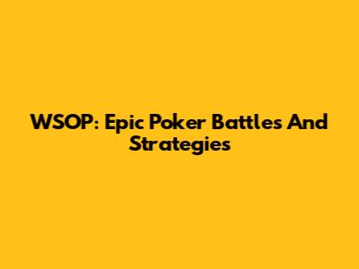 WSOP: Epic Poker Battles And Strategies