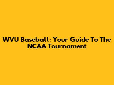 WVU Baseball: Your Guide To The NCAA Tournament