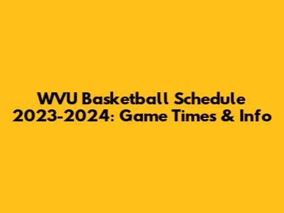 WVU Basketball Schedule 2023-2024: Game Times & Info