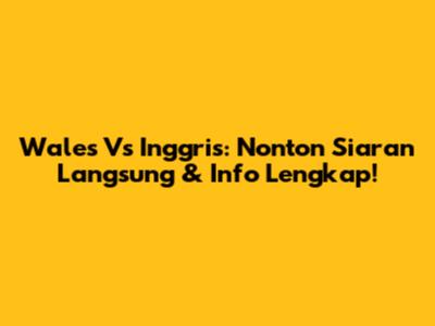 Wales Vs Inggris: Nonton Siaran Langsung & Info Lengkap!