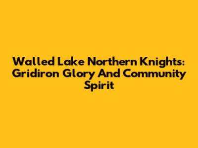 Walled Lake Northern Knights: Gridiron Glory And Community Spirit