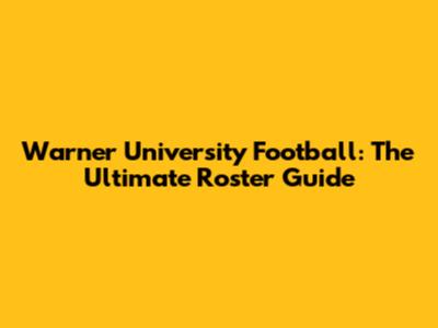 Warner University Football: The Ultimate Roster Guide