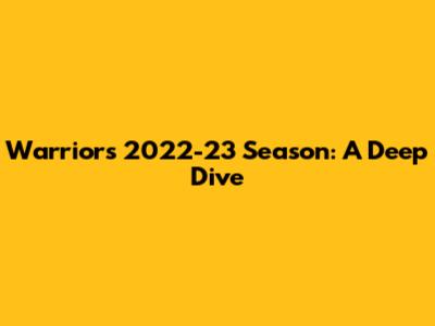 Warriors' 2022-23 Season: A Deep Dive