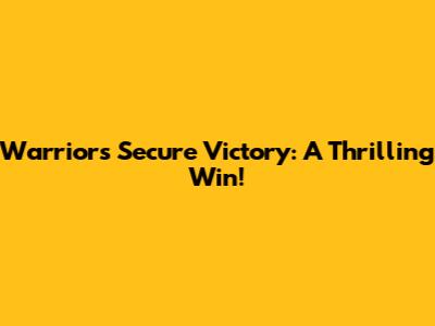 Warriors Secure Victory: A Thrilling Win!