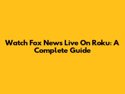 Watch Fox News Live On Roku: A Complete Guide
