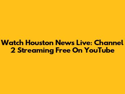 Watch Houston News Live: Channel 2 Streaming Free On YouTube
