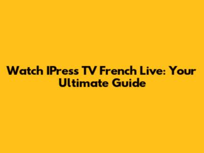 Watch IPress TV French Live: Your Ultimate Guide