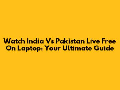 Watch India Vs Pakistan Live Free On Laptop: Your Ultimate Guide