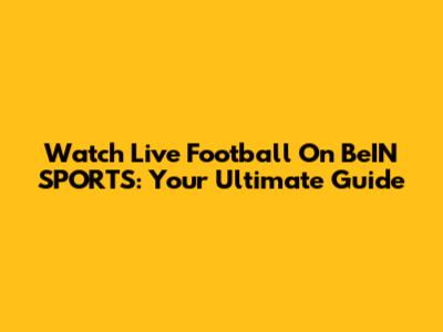 Watch Live Football On BeIN SPORTS: Your Ultimate Guide