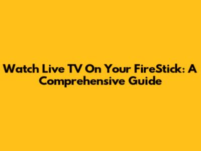 Watch Live TV On Your FireStick: A Comprehensive Guide