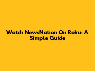 Watch NewsNation On Roku: A Simple Guide