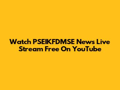 Watch PSEIKFDMSE News Live Stream Free On YouTube