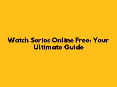 Watch Series Online Free: Your Ultimate Guide