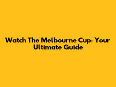 Watch The Melbourne Cup: Your Ultimate Guide