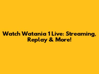 Watch Watania 1 Live: Streaming, Replay & More!