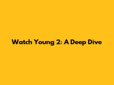 Watch Young 2: A Deep Dive