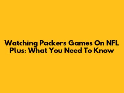 Watching Packers Games On NFL Plus: What You Need To Know