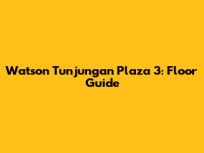 Watson Tunjungan Plaza 3: Floor Guide