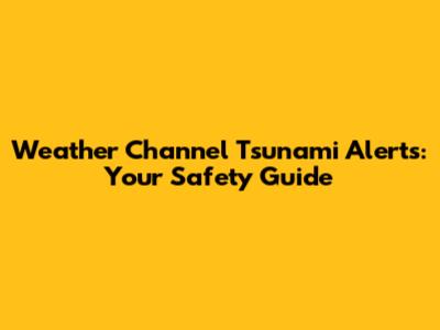 Weather Channel Tsunami Alerts: Your Safety Guide