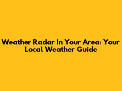 Weather Radar In Your Area: Your Local Weather Guide