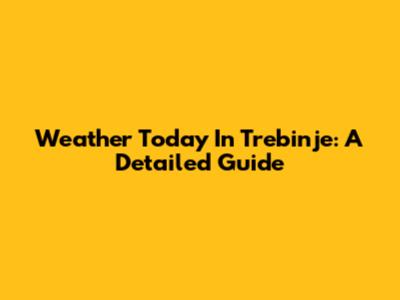 Weather Today In Trebinje: A Detailed Guide