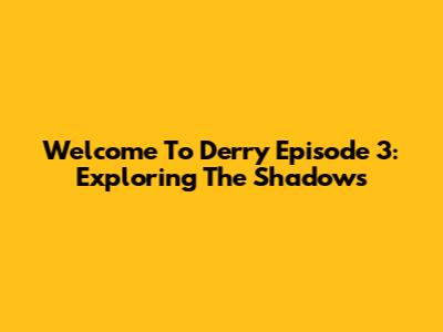 Welcome To Derry Episode 3: Exploring The Shadows
