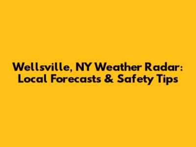Wellsville, NY Weather Radar: Local Forecasts & Safety Tips