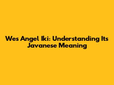 Wes Angel Iki: Understanding Its Javanese Meaning