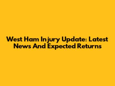 West Ham Injury Update: Latest News And Expected Returns