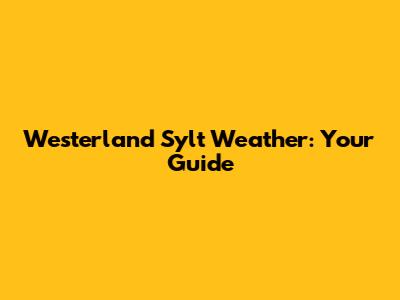 Westerland Sylt Weather: Your Guide