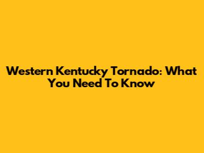 Western Kentucky Tornado: What You Need To Know