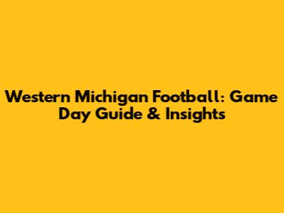 Western Michigan Football: Game Day Guide & Insights