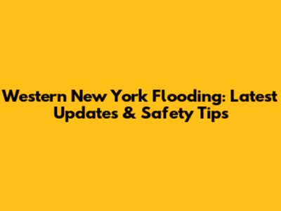Western New York Flooding: Latest Updates & Safety Tips