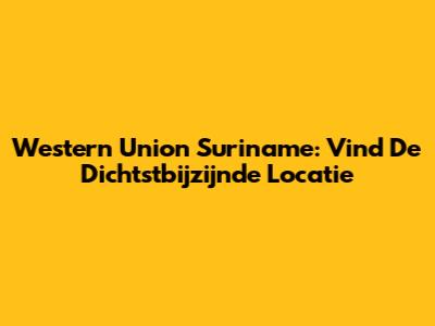 Western Union Suriname: Vind De Dichtstbijzijnde Locatie