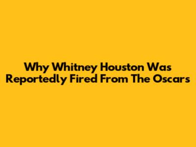 Why Whitney Houston Was Reportedly Fired From The Oscars
